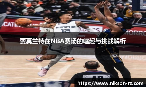 贾莫兰特在NBA赛场的崛起与挑战解析