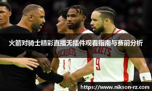 火箭对骑士精彩直播无插件观看指南与赛前分析