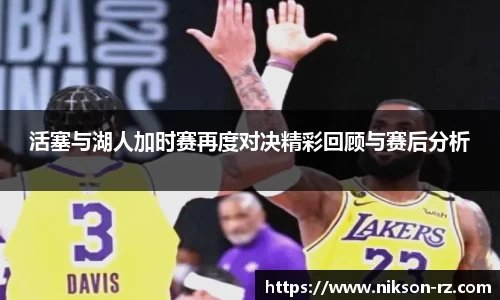 活塞与湖人加时赛再度对决精彩回顾与赛后分析