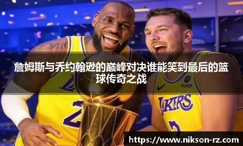 詹姆斯与乔约翰逊的巅峰对决谁能笑到最后的篮球传奇之战