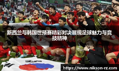 新西兰与韩国世预赛精彩对决展现足球魅力与竞技精神