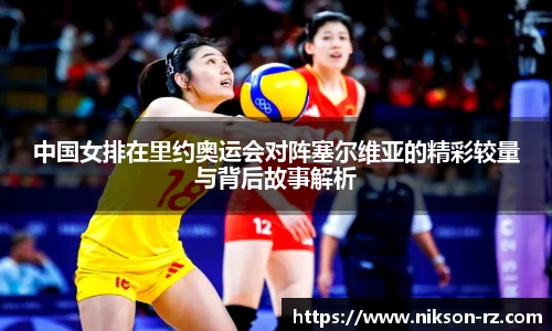 中国女排在里约奥运会对阵塞尔维亚的精彩较量与背后故事解析