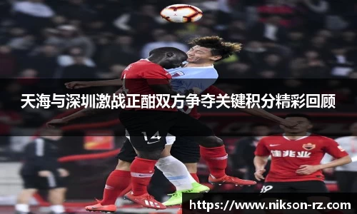 天海与深圳激战正酣双方争夺关键积分精彩回顾